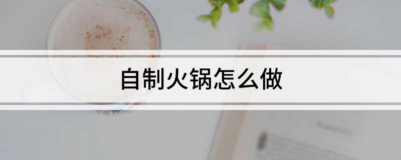 火锅做法步骤_火锅怎么做_火锅做法